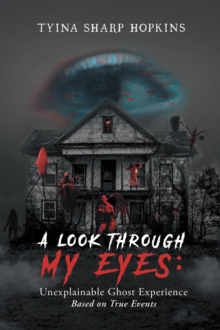 A Look Through My Eyes: Unexplainable Ghost Experience : Based on True Events