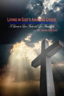 Living in God's Amazing Grace: A License to Love Much and to Live Abundantly : A License to Love Much and to Live Abundantly