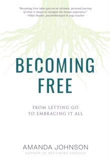 Becoming Free : From Letting Go to Embracing It All