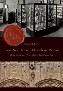 From New Haven to Nineveh and Beyond : Three Centuries of Near Eastern Learning at Yale