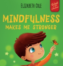 Mindfulness Makes Me Stronger : Kid's Book to Find Calm, Keep Focus and Overcome Anxiety (Children's Book for Boys and Girls)