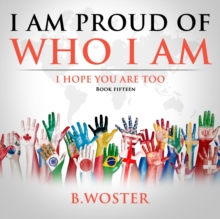 I Am Proud of Who I Am : I hope you are too (Book 15)