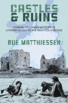 Castles & Ruins : Unraveling Family Mysteries and Literary Legacy in the Irish Countryside