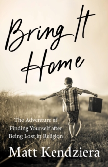 Bring It Home : The Adventure of Finding Yourself after Being Lost in Religion