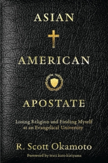 Asian American Apostate : Losing Religion and Finding Myself at an Evangelical University