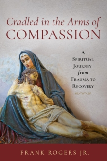 Cradled in the Arms of Compassion : A Spiritual Journey from Trauma to Healing