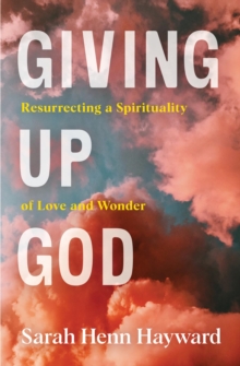 Giving Up God : Resurrecting a Spirituality of Love and Wonder