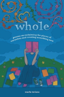 whole : poems on reclaiming the pieces of ourselves and creating something new