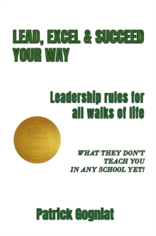 LEAD, EXCEL & SUCCEED YOUR WAY : Leadership rules for all walks of life