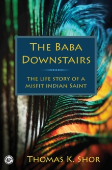 The Baba Downstairs : The Life Story of a Misfit Indian Saint