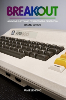 Breakout : How Atari 8-Bit Computers Defined a Generation