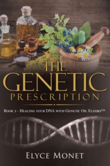 The Genetic Prescription : Book 2 - Healing your DNA with Genetic Oil Elixirs(TM)