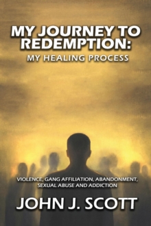 My Journey to Redemption : Violence, Gang, Affiliation, Abandonment, Sexual Abuse and Addiction