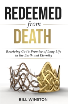 Redeemed from Death : Receiving God's Promise of Long Life in the Earth and Eternity