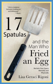 17 Spatulas and the Man Who Fried an Egg : Reclaim Your Space Mentally and Physically