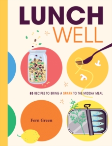 Lunch Well : 85 Recipes to Bring a Little Spark To the Midday Meal