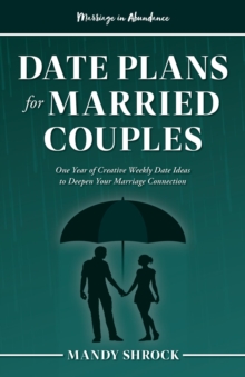 Marriage In Abundance's Date Plans for Married Couples : One Year of Creative Weekly Date Ideas to Deepen Your Marriage Connection