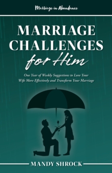 Marriage In Abundance's Marriage Challenges for Him : One Year of Weekly Suggestions to Love Your Wife More Effectively and Transform Your Marriage