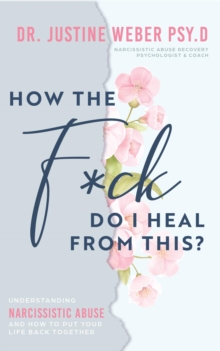 How the F*ck Do I Heal from This? : Understanding Narcissistic Abuse and how to Put Your Life Back Together