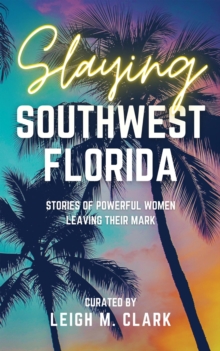 Slaying Southwest Florida : Stories of Powerful Women Leaving their Mark