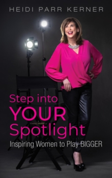 Step into Your Spotlight : Inspiring Women to Play Bigger