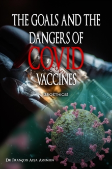 THE GOALS AND THE DANGERS OF COVID VACCINES (Bioethics)