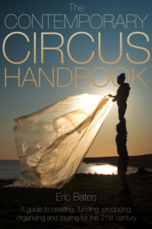 Contemporary Circus Handbook: A Guide to Creating, Funding, Producing, Organizing and Touring Shows for the 21st Century