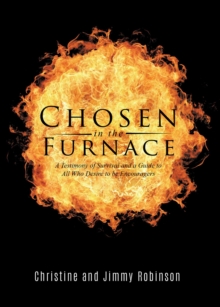 Chosen in the Furnace : A Testimony of Survival and a Guide to All Who Desire to be Encouragers