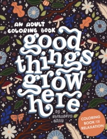 Good Things Grow Here : An Adult Coloring Book with Inspirational Quotes and Removable Wall Art Prints