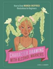 Character Drawing with Alcohol Markers : How to Draw Manga-Inspired Illustrations for Beginners