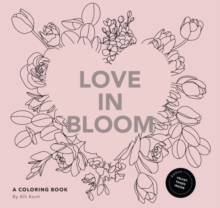 Love in Bloom : An Adult Coloring Book Featuring Romantic Floral Patterns and Frameable Wall Art