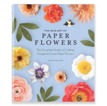 The New Art Of Paper Flowers : The Complete Guide To Crafting Gorgeous Crepe Paper Flowers