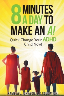 8 Minutes a Day to Make an A! : Quick Change Your ADHD Child Now!