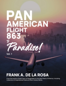 Pan American Flight #863 to Paradise! 2nd Edition Vol. 1 : From the Author's Small Town of Panganiban to the Vast Plains of America, Including Collection of Inspirational Poems & Other Literary Works