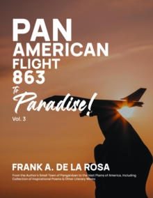 Pan American Flight #863 to Paradise! 2nd Edition Vol. 3 : From the Author's Small Town of Panganiban to the Vast Plains of America, Including Collection of Inspirational Poems & Other