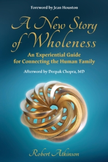 A New Story of Wholeness : An Experiential Guide for Connecting the Human Family