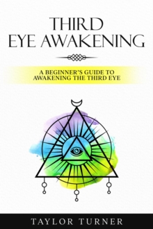 Third Eye Awakening : A Beginner's Guide to Awakening the Third Eye