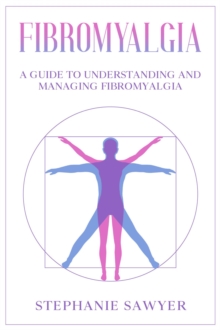 Fibromyalgia : A Guide to Understanding and Managing Fibromyalgia