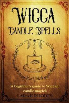 Wicca Candle Spells : A Beginner's Guide to Wiccan Candle Magick