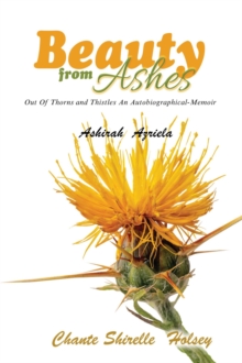 Beauty from Ashes : Out Of Thorns and Thistles An Autobiographical-Memoir