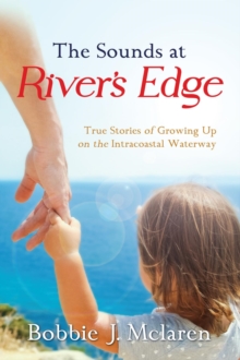 The Sounds at River's Edge : True Stories of Growing Up on the Intracoastal Waterway