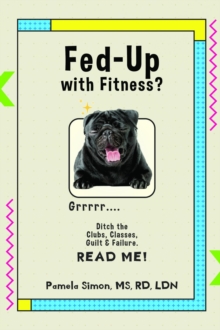 Fed Up With Fitness? : Ditch the Clubs, Classes, Guilt & Failure