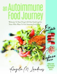 An Autoimmune Food Journey : Welcome To Your FLog A 30 Day Food Log For Those Who Want To Feel Amazing Every Day!