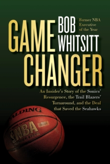 Game Changer : An Insider's Story of the Sonics' Resurgence, the Trail Blazers' Turnaround, and the Deal that Saved the Seahawks