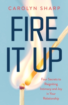 Fire It Up : Four Secrets To Reignite The Intimacy And Joy In Your Relationship