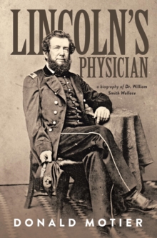 Lincoln's Physician : a biography of Dr. William Smith Wallace