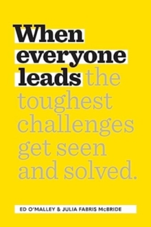 When Everyone Leads : How The Toughest Challenges Get Seen And Solved