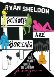 F*Ckboys are Boring : A Gay Man's Guide to Dating (for Everyone)