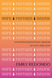 Wife Mother Drunk : An Intergenerational Memoir of Loss and Love