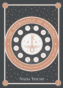 The Astrology of Healing : Unlocking Our Scared Wounds with the Wisdom of the Stars